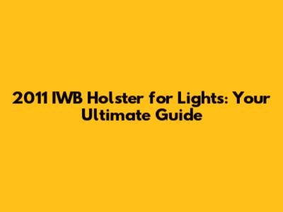 **2011 IWB Holster for Lights: Your Ultimate Guide**