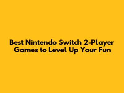 **Best Nintendo Switch 2-Player Games to Level Up Your Fun**