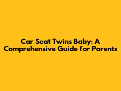 **Car Seat Twins Baby: A Comprehensive Guide for Parents**