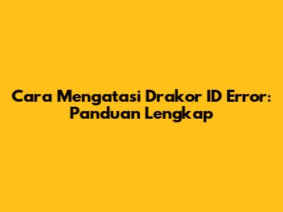 **Cara Mengatasi Drakor ID Error: Panduan Lengkap**