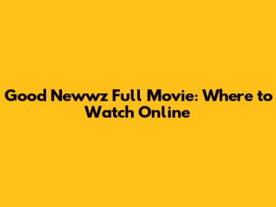 **Good Newwz Full Movie: Where to Watch Online**