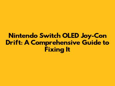**Nintendo Switch OLED Joy-Con Drift: A Comprehensive Guide to Fixing It**