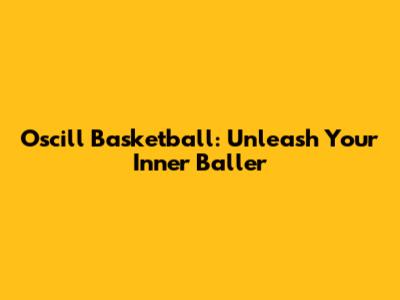 **Oscill Basketball: Unleash Your Inner Baller**