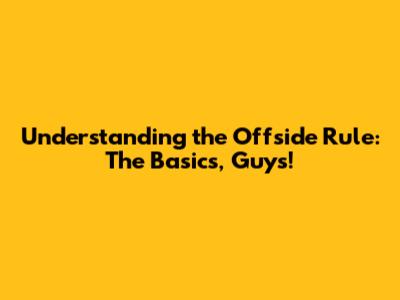 **Understanding the Offside Rule: The Basics, Guys!**
