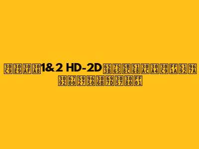 ドラクエ1&2 HD-2D攻略完全ガイド：冒険を最大限に楽しむ！