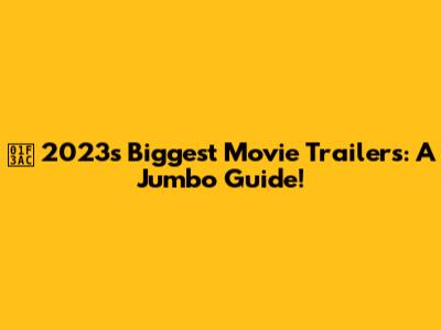 🎬 2023's Biggest Movie Trailers: A Jumbo Guide!