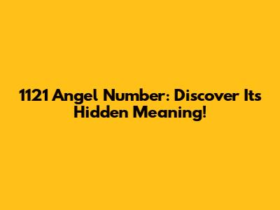 1121 Angel Number: Discover Its Hidden Meaning!