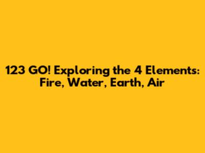 123 GO! Exploring the 4 Elements: Fire, Water, Earth, Air