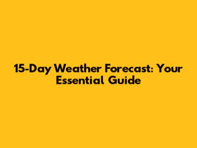 15-Day Weather Forecast: Your Essential Guide