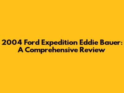 2004 Ford Expedition Eddie Bauer: A Comprehensive Review
