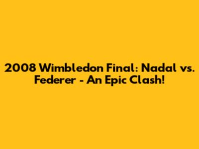 2008 Wimbledon Final: Nadal vs. Federer - An Epic Clash!