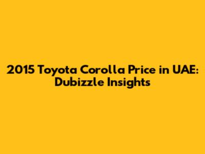 2015 Toyota Corolla Price in UAE: Dubizzle Insights