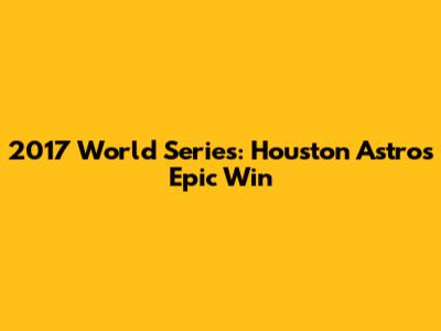 2017 World Series: Houston Astros' Epic Win