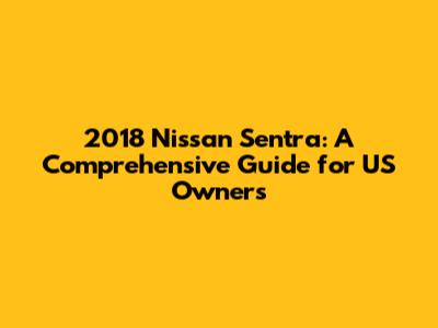 2018 Nissan Sentra: A Comprehensive Guide for US Owners