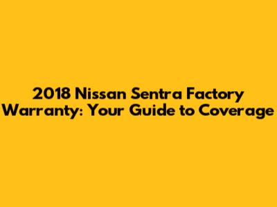 2018 Nissan Sentra Factory Warranty: Your Guide to Coverage