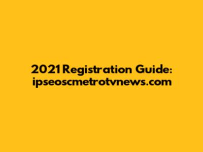 2021 Registration Guide: ipseoscmetrotvnews.com