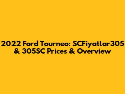 2022 Ford Tourneo: SCFiyatlar305 & 305SC Prices & Overview