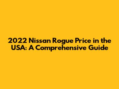 2022 Nissan Rogue Price in the USA: A Comprehensive Guide