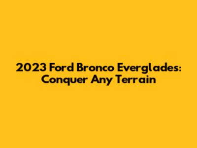 2023 Ford Bronco Everglades: Conquer Any Terrain