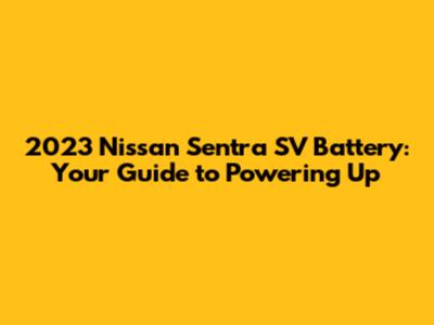 2023 Nissan Sentra SV Battery: Your Guide to Powering Up