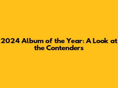2024 Album of the Year: A Look at the Contenders