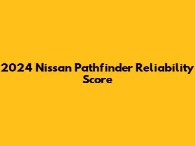 2024 Nissan Pathfinder Reliability Score