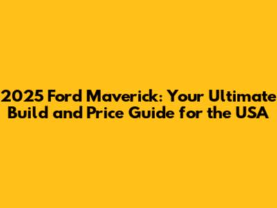 2025 Ford Maverick: Your Ultimate Build and Price Guide for the USA