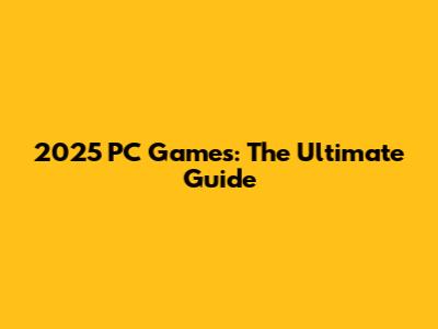 2025 PC Games: The Ultimate Guide