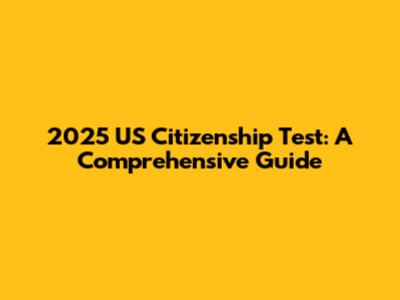 2025 US Citizenship Test: A Comprehensive Guide