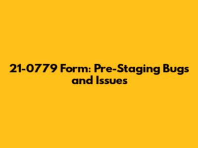 21-0779 Form: Pre-Staging Bugs and Issues