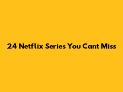 24 Netflix Series You Can't Miss