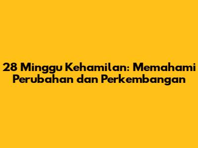 28 Minggu Kehamilan: Memahami Perubahan dan Perkembangan