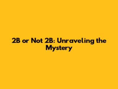 2B or Not 2B: Unraveling the Mystery