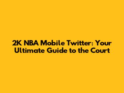 2K NBA Mobile Twitter: Your Ultimate Guide to the Court