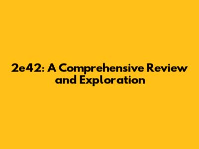 2e42: A Comprehensive Review and Exploration