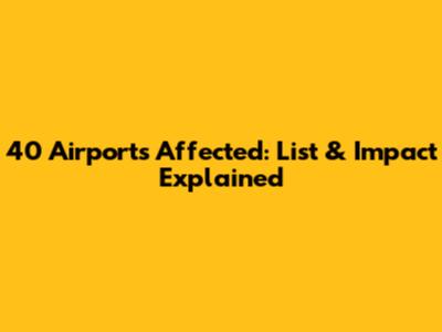 40 Airports Affected: List & Impact Explained