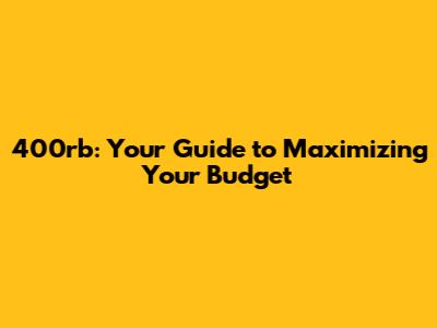 400rb: Your Guide to Maximizing Your Budget