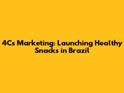 4Cs Marketing: Launching Healthy Snacks in Brazil