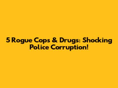 5 Rogue Cops & Drugs: Shocking Police Corruption!