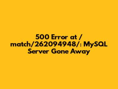 500 Error at /match/262094948/: MySQL Server Gone Away