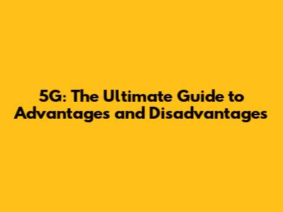 5G: The Ultimate Guide to Advantages and Disadvantages