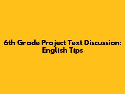 6th Grade Project Text Discussion: English Tips