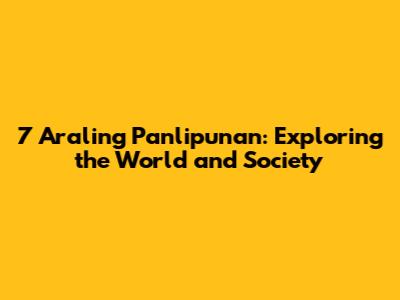 7 Araling Panlipunan: Exploring the World and Society