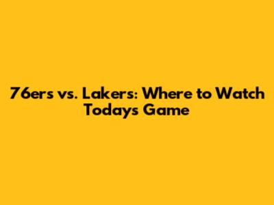 76ers vs. Lakers: Where to Watch Today's Game