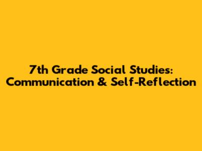 7th Grade Social Studies: Communication & Self-Reflection