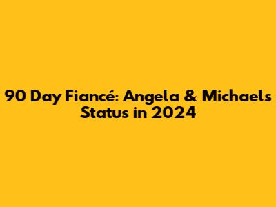 90 Day Fiancé: Angela & Michael's Status in 2024
