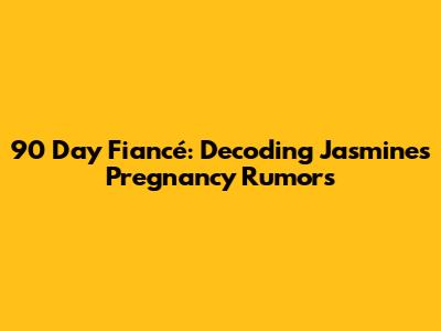 90 Day Fiancé: Decoding Jasmine's Pregnancy Rumors