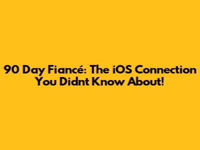 90 Day Fiancé: The iOS Connection You Didn't Know About!