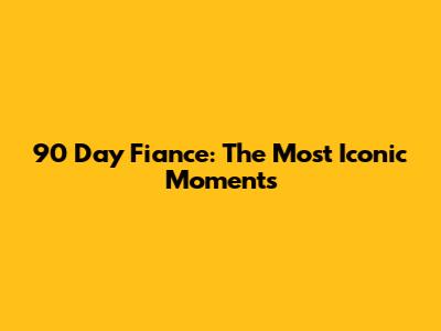 90 Day Fiance: The Most Iconic Moments