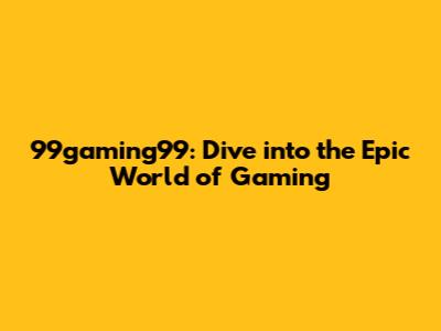 99gaming99: Dive into the Epic World of Gaming